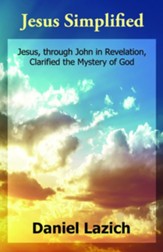 Jesus Simplified: Jesus, Through John in Revelation, Clarified the Mystery of God