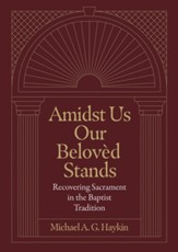 Amidst Us Our Beloved Stands: Recovering Sacrament in the Baptist Tradition