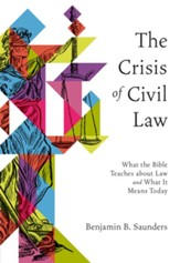 The Crisis of Civil Law: What the Bible Teaches about Law and What It Means Today