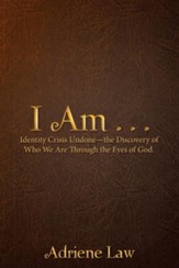 I Am . . .: Identity Crisis Undonethe Discovery of Who We Are Through the Eyes of God.
