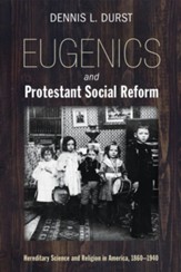 Eugenics and Protestant Social Reform: Hereditary Science and Religion in America, 1860-1940