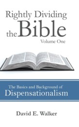 Rightly Dividing the Bible Volume One: The Basics and Background of Dispensationalism