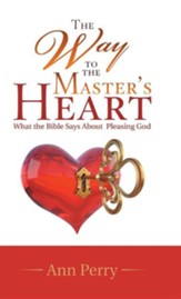 The Way to the Master's Heart: What the Bible Says about Pleasing God