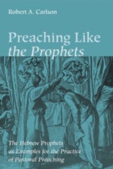 Preaching Like the Prophets: The Hebrew Prophets as Examples for the Practice of Pastoral Preaching