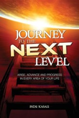 Journey to the Next Level: Arise, Advance and Progress in Every Area of Your Life
