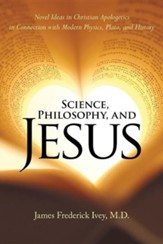 Science, Philosophy, and Jesus: Novel Ideas in Christian Apologetics in Connection with Modern Physics, Plato, and History