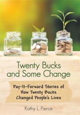 Twenty Bucks and Some Change: Pay-It-Forward Stories of How Twenty Bucks Changed People's Lives