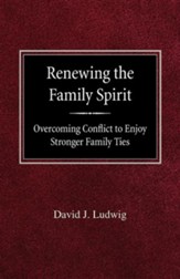 Renewing the Family Spirit Overcoming Conflict to Enjoy Stronger Family Ties