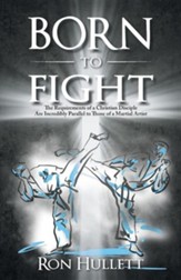 Born to Fight: The Requirements of a Christian Disciple Are Incredibly Parallel to Those of a Martial Artist
