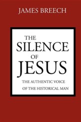 The Silence of Jesus: The Authentic Voice of the Historical Man