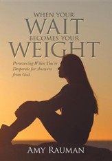 When Your Wait Becomes Your Weight: Persevering When You're Desperate for Answers from God