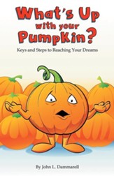 What's Up with Your Pumpkin?: Keys and Steps to Reaching Your Dreams