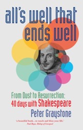 All's Well That Ends Well: From Dust to Resurrection: 40 days with Shakespeare