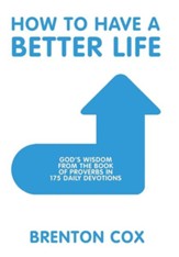 How to Have a Better Life: God's Wisdom from the Book of Proverbs in 175 Daily Devotions