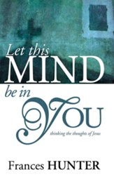 Let This Mind Be in You: Thinking the Thoughts of Jesus