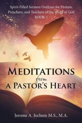 Meditations from a Pastor's Heart: Spirit-Filled Sermon Outlines for Pastors, Preachers, and Teachers of the Word of God Book 1