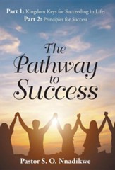 The Pathway to Success: Part 1: Kingdom Keys for Succeeding in Life; Part 2: Principles for Success