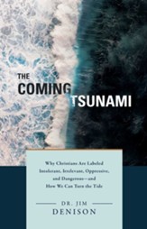 The Coming Tsunami: Why Christians are Labeled Intolerant, Irrelevant, Oppressive, and Dangerous - and How We Can Turn the Tide