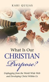 What Is Our Christian Purpose?: Unplugging from the World Wide Web and Developing Christ Within Us