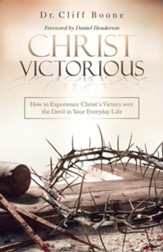 Christ Victorious: How to Experience Christ's Victory Over the Devil in Your Everyday Life