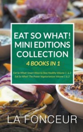 Eat So What! Mini Editions Collection: 4 Books in 1 Eat So What! Smart Ways to Stay Healthy Volume 1 & 2, Eat So What! The Power of Vegetarianism Volu