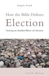 How the Bible Defines: Election: Clearing the Muddied Waters of Calvinism