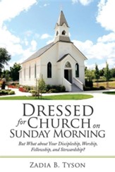 Dressed for Church on Sunday Morning: But What about Your Discipleship, Worship, Fellowship, and Stewardship?