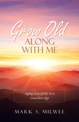 Grow Old Along with Me: Aging Gracefully in a Graceless Age