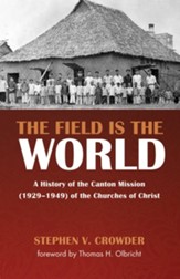 The Field Is the World: A History of the Canton Mission (1929-1949) of the Churches of Christ