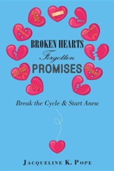 Broken Hearts Forgotten Promises: Break the Cycle & Start Anew