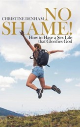No Shame!: How to Have a Sex Life That Glorifies God