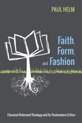 Faith, Form, and Fashion: Classical Reformed Theology and Its Postmodern Critics