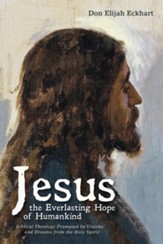 Jesus the Everlasting Hope of Humankind: Biblical Theology Prompted by Visions and Dreams from the Holy Spirit