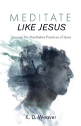Meditate Like Jesus: Uncover the Meditative Practices of Jesus
