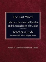 The Last Word Hebrews, General Epistles, and the Revelation of St. John Teacher's Guide Lutheran High School Religion Series