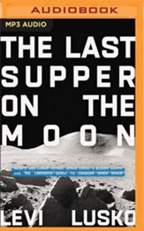 The Last Supper on the Moon: NASA's 1969 Lunar Voyage, Jesus Christ's Bloody Death, and the Fantastic Quest to Conquer Inner Space - unabridged audiobook on MP3-CD