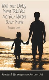 What Your Daddy Never Told You and Your Mother Never Knew: Spiritual Techniques to Recover All