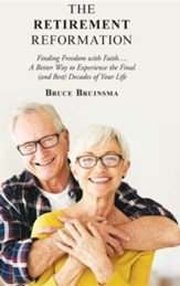 The Retirement Reformation: Finding Freedom with Faith.... a Better Way to Experience the Final (And Best) Decades of Your Life