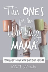 This One's for the Working Mama: Permission to Live with Your Soul on Fire