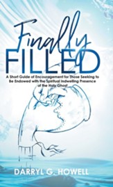 Finally Filled: A Short Guide of Encouragement for Those Seeking to Be Endowed with the Spiritual Indwelling Presence of the Holy Ghos