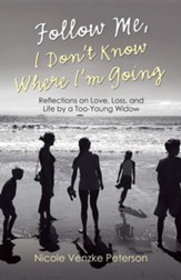 Follow Me, I Don't Know Where I'm Going: Reflections on Love, Loss, and Life by a Too-Young Widow