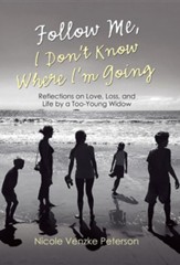 Follow Me, I Don't Know Where I'm Going: Reflections on Love, Loss, and Life by a Too-Young Widow