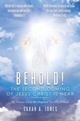 Behold! the Second Coming of Jesus Christ Is Near: He Wants Us to Be Prepared for His Arrival