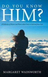 Do You Know Him?: A Collection of Stories and Poems About God, to God and from God