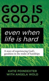 God Is Good, Even When Life Is Hard: A Story of Experiencing God's Goodness in the Midst of Hardships