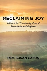 Reclaiming Joy: Living in the Transforming Power of Reconciliation and Forgiveness