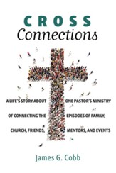 Cross Connections: A Life's Story about One Pastor's Ministry of Connecting the Episodes of Family, Church, Friends, Mentors, and Events