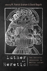 Luther as Heretic: Ten Catholic Responses to Martin Luther, 1518-1541