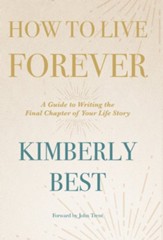 How to Live Forever: A Guide to Writing the Final Chapter of Your Life Story