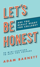 Let's Be Honest Are You Really Ready for College?: 90 Mini-Chapters to Help You Prepare